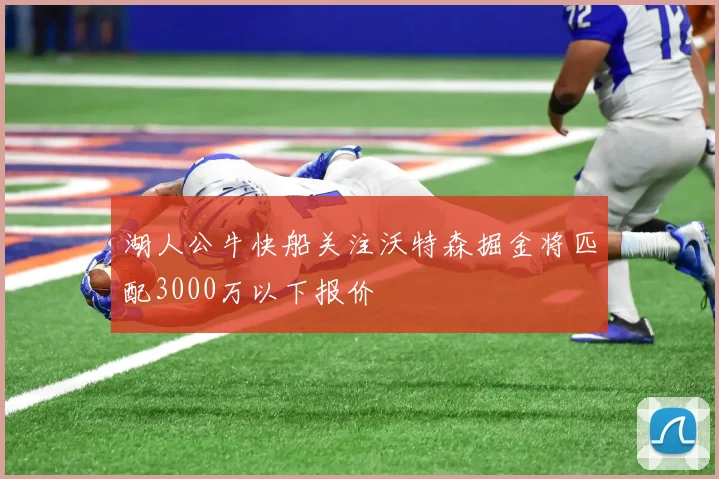 湖人公牛快船关注沃特森掘金将匹配3000万以下报价
