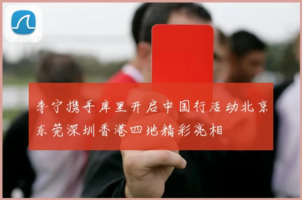 李宁携手库里开启中国行活动北京东莞深圳香港四地精彩亮相