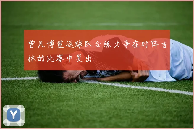 曾凡博重返球队合练力争在对阵吉林的比赛中复出