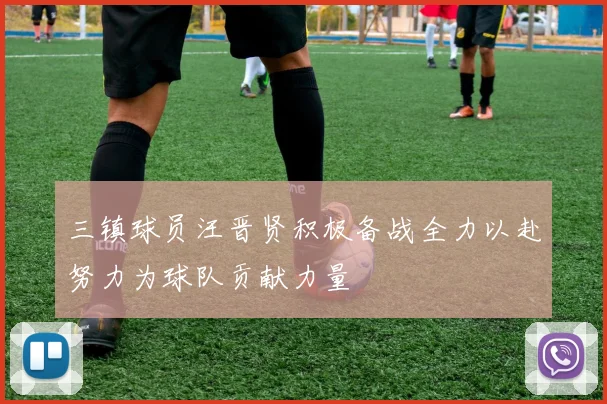 三镇球员汪晋贤积极备战全力以赴努力为球队贡献力量