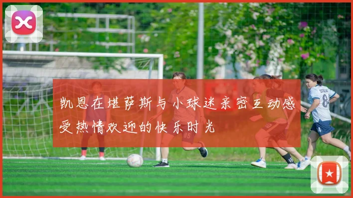 凯恩在堪萨斯与小球迷亲密互动感受热情欢迎的快乐时光