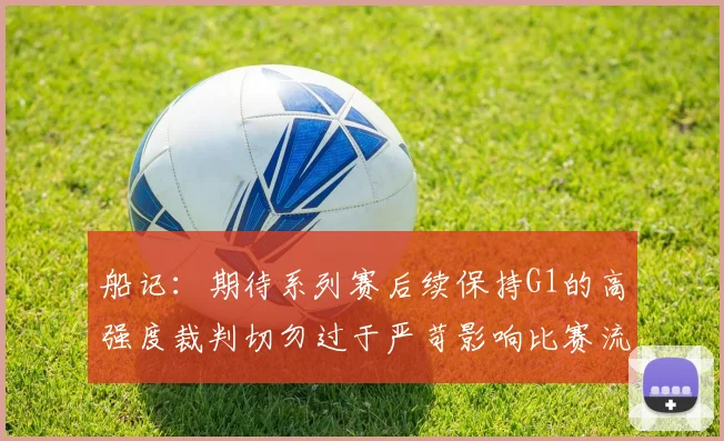 船记：期待系列赛后续保持G1的高强度裁判切勿过于严苛影响比赛流畅性