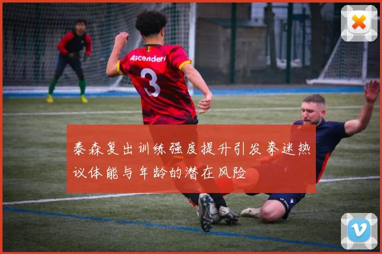 泰森复出训练强度提升引发拳迷热议体能与年龄的潜在风险