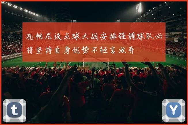 孔帕尼谈点球大战安排强调球队必将坚持自身优势不轻言放弃