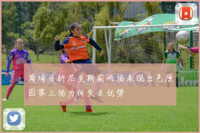 周琦分析尼克斯前两场表现出色原因第三场为何失去优势