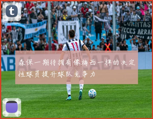 森保一期待拥有像梅西一样的决定性球员提升球队竞争力